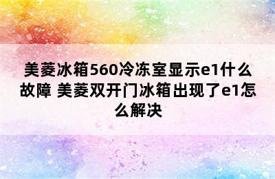 美菱冰箱560冷冻室显示e1什么故障 美菱双开门冰箱出现了e1怎么解决